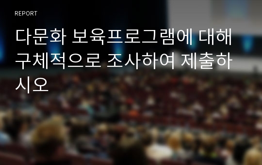 다문화 보육프로그램에 대해 구체적으로 조사하여 제출하시오