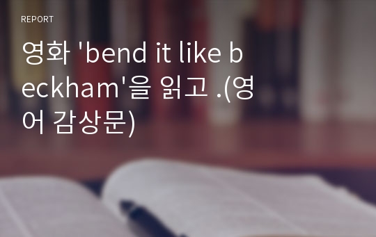 영화 &#039;bend it like beckham&#039;을 읽고 .(영어 감상문)