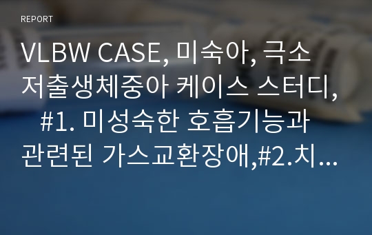 VLBW CASE, 미숙아, 극소저출생체중아 케이스 스터디,   #1. 미성숙한 호흡기능과 관련된 가스교환장애,#2.치료적 처치와 관련된 피부손상위험성