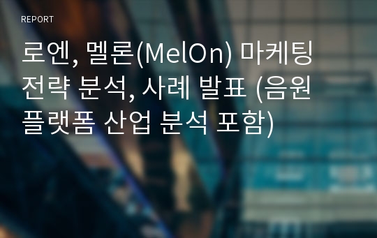 로엔, 멜론(MelOn) 마케팅 전략 분석, 사례 발표 (음원 플랫폼 산업 분석 포함)