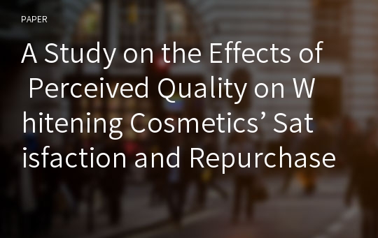 A Study on the Effects of Perceived Quality on Whitening Cosmetics’ Satisfaction and Repurchase : Focused on University Students