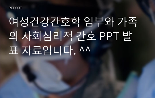 여성건강간호학 임부와 가족의 사회심리적 간호 PPT 발표 자료입니다. ^^