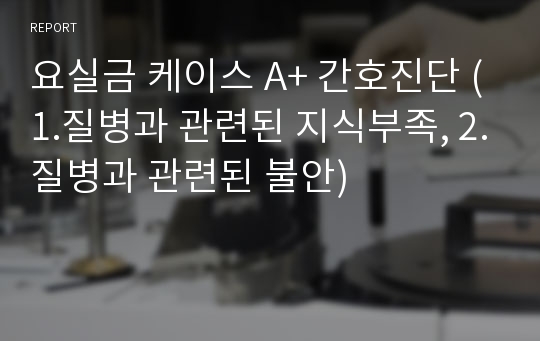 요실금 케이스 A+ 간호진단 (1.질병과 관련된 지식부족, 2.질병과 관련된 불안)