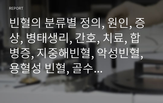 빈혈의 분류별 정의, 원인, 증상, 병태생리, 간호, 치료, 합병증, 지중해빈혈, 악성빈혈, 용혈성 빈혈, 골수부전, 겸상적혈구빈혈