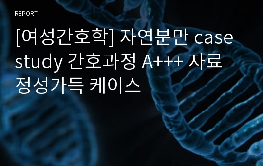 [여성간호학] 자연분만 case study 간호과정 A+++ 자료 정성가득 케이스