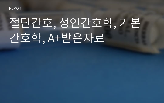 절단간호, 성인간호학, 기본간호학, A+받은자료