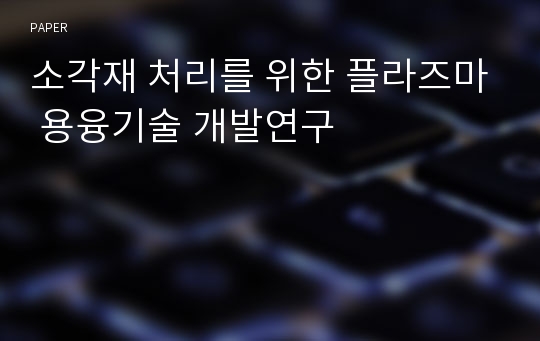 소각재 처리를 위한 플라즈마 용융기술 개발연구