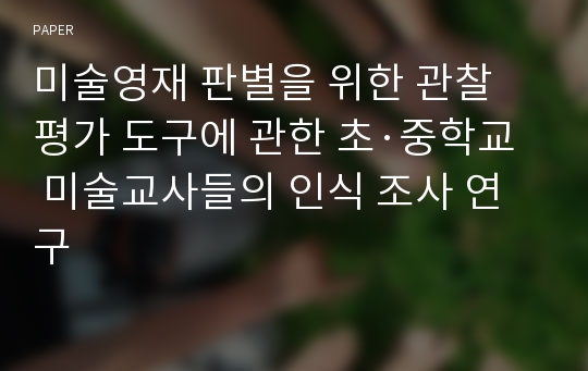 미술영재 판별을 위한 관찰 평가 도구에 관한 초·중학교 미술교사들의 인식 조사 연구