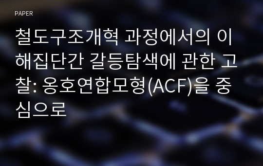 철도구조개혁 과정에서의 이해집단간 갈등탐색에 관한 고찰: 옹호연합모형(ACF)을 중심으로