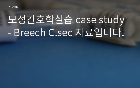 모성간호학실습 case study - Breech C.sec 자료입니다.