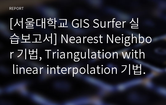 [서울대학교 GIS Surfer 실습보고서] Nearest Neighbor 기법, Triangulation with linear interpolation 기법, Kriging 기법