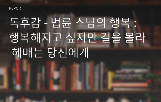 독후감 - 법륜 스님의 행복 : 행복해지고 싶지만 길을 몰라 헤매는 당신에게