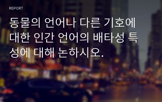 동물의 언어나 다른 기호에 대한 인간 언어의 배타성 특성에 대해 논하시오.