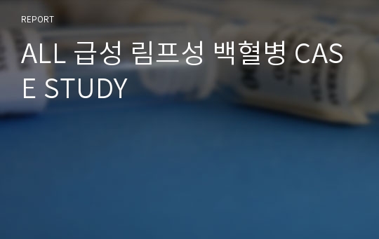 ALL 급성 림프성 백혈병 CASE STUDY  