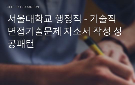 서울대학교 행정직 - 기술직 면접기출문제 자소서 작성 성공패턴