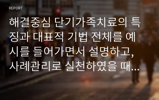 해결중심 단기가족치료의 특징과 대표적 기법 전체를 예시를 들어가면서 설명하고, 사례관리로 실천하였을 때의 문제점과 적절성을 자신의 주장으로 설명하시오