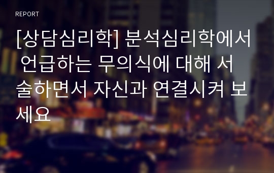 [상담심리학] 분석심리학에서 언급하는 무의식에 대해 서술하면서 자신과 연결시켜 보세요