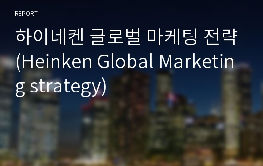 하이네켄 글로벌 마케팅 전략(Heinken Global Marketing strategy)