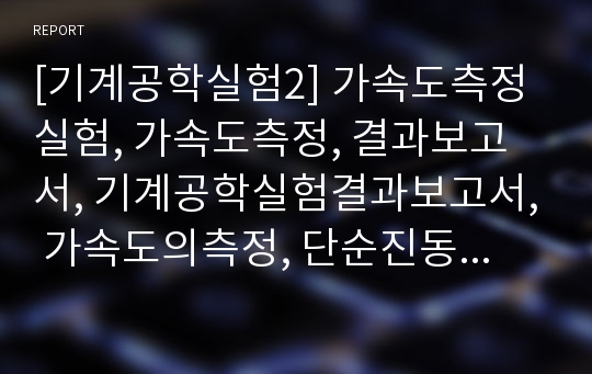 [기계공학실험2] 가속도측정실험, 가속도측정, 결과보고서, 기계공학실험결과보고서, 가속도의측정, 단순진동장치, 반도체형가속도센서, 가속도측정실험순서, 가속도측정실험결과