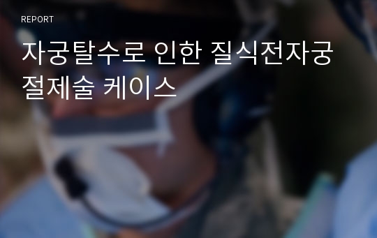 자궁탈수로 인한 질식전자궁절제술 케이스