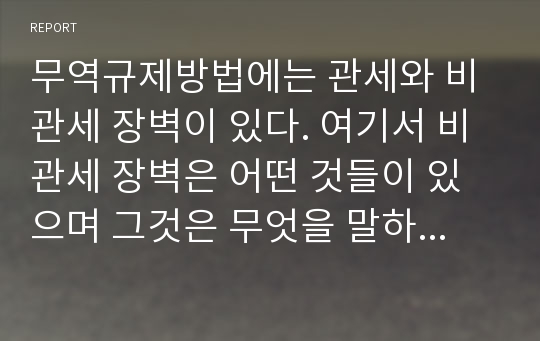 무역규제방법에는 관세와 비관세 장벽이 있다. 여기서 비관세 장벽은 어떤 것들이 있으며 그것은 무엇을 말하는지 쓰시오