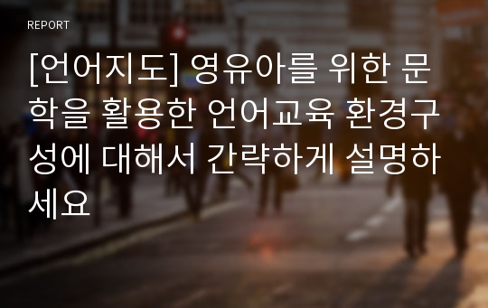 [언어지도] 영유아를 위한 문학을 활용한 언어교육 환경구성에 대해서 간략하게 설명하세요