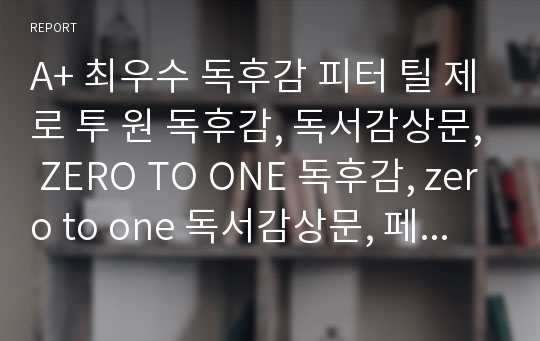 A+ 최우수 독후감 피터 틸 제로 투 원 독후감, 독서감상문, ZERO TO ONE 독후감, zero to one 독서감상문, 페이팔 창업자 피터 틸의 저서 제로 투 원 독후감