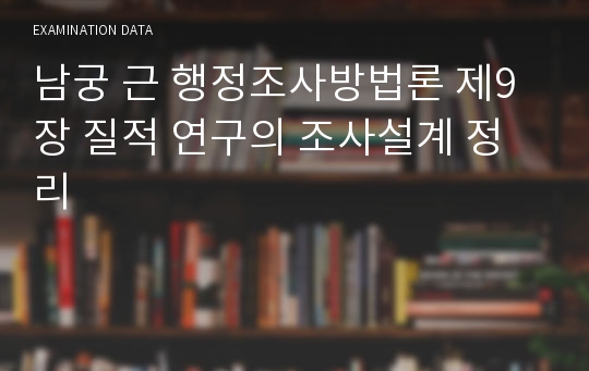 남궁 근 행정조사방법론 제9장 질적 연구의 조사설계 정리