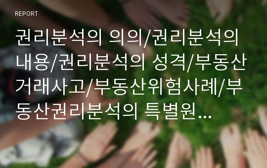 권리분석의 의의/권리분석의 내용/권리분석의 성격/부동산거래사고/부동산위험사례/부동산권리분석의 특별원칙/부동산권리분석의 분류/부동산권리보증제도/부동산권리분석의필요성/부동산권리분석의 방법