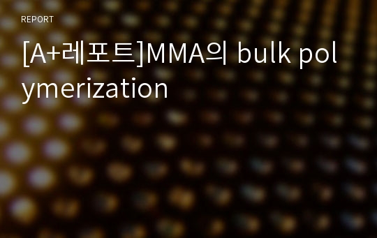 [A+레포트]MMA의 bulk polymerization