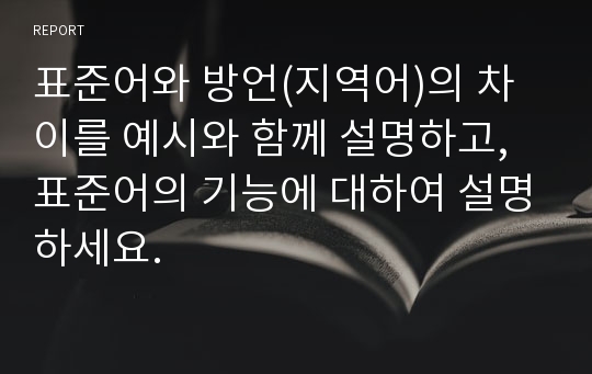 표준어와 방언(지역어)의 차이를 예시와 함께 설명하고, 표준어의 기능에 대하여 설명하세요.