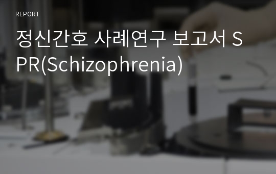 정신간호 사례연구 보고서 SPR(Schizophrenia)