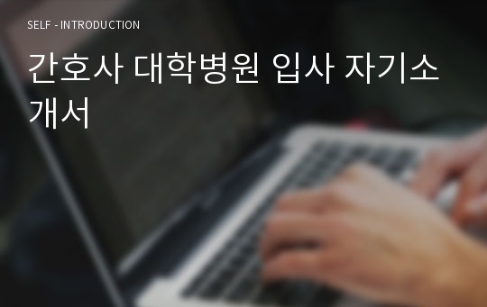 간호사 대학병원 입사 자기소개서