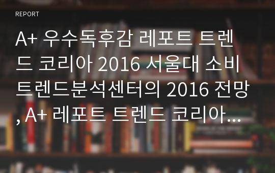 A+ 우수독후감 레포트 트렌드 코리아 2016 서울대 소비트렌드분석센터의 2016 전망, A+ 레포트 트렌드 코리아 2016 서울대 소비트렌드분석센터의 2016 전망