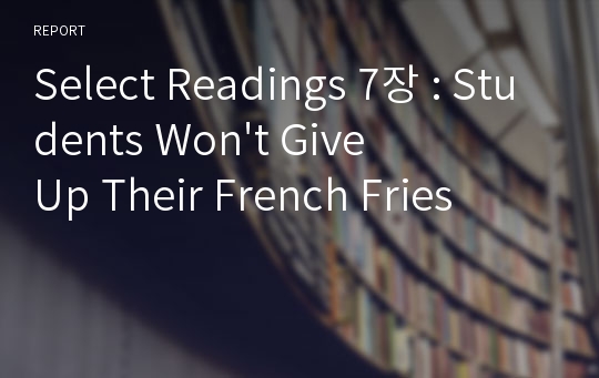 Select Readings 7장 : Students Won&#039;t Give Up Their French Fries