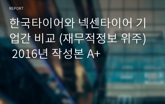 한국타이어와 넥센타이어 기업간 비교 (재무적정보 위주)  2016년 작성본 A+
