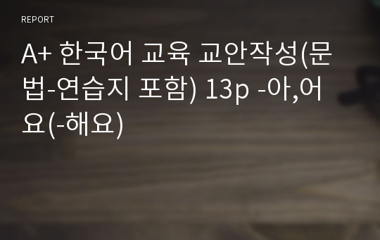 A+ 한국어 교육 교안작성(문법-연습지 포함) 13p -아,어요(-해요)