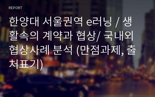 한양대 서울권역 e러닝 / 생활속의 계약과 협상/ 국내외 협상사례 분석 (만점과제, 출처표기)