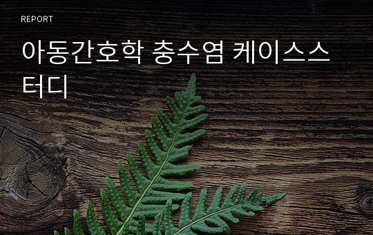 아동간호학 충수염 케이스스터디