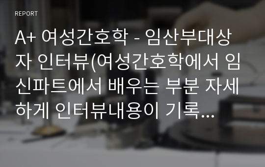 A+ 여성간호학 - 임산부대상자 인터뷰(여성간호학에서 임신파트에서 배우는 부분 자세하게 인터뷰내용이 기록되어있습니다)