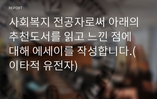 사회복지 전공자로써 아래의 추천도서를 읽고 느낀 점에 대해 에세이를 작성합니다.(이타적 유전자)