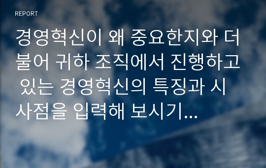 경영혁신이 왜 중요한지와 더불어 귀하 조직에서 진행하고 있는 경영혁신의 특징과 시사점을 입력해 보시기 바랍니다