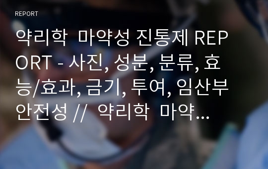 약리학  마약성 진통제 REPORT - 사진, 성분, 분류, 효능/효과, 금기, 투여, 임산부안전성 //  약리학  마약성 진통제 REPORT - 사진, 성분, 분류, 효능/효과, 금기, 투여, 임산부안전성 //  약리학  마약성 진통제 REPORT - 사진, 성분, 분류, 효능/효과, 금기, 투여, 임산부안전성