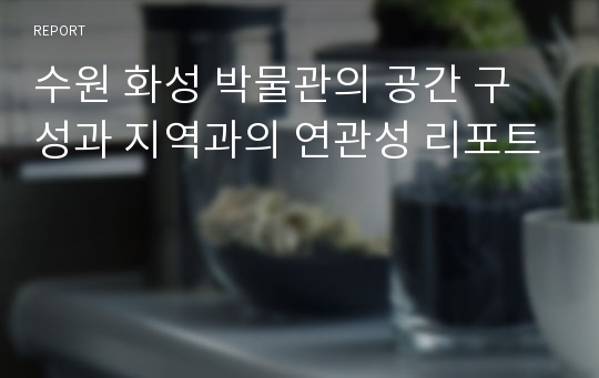 수원 화성 박물관의 공간 구성과 지역과의 연관성 리포트