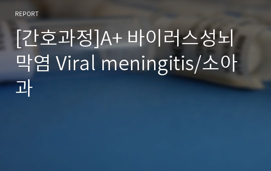 [간호과정]A+ 바이러스성뇌막염 Viral meningitis/소아과