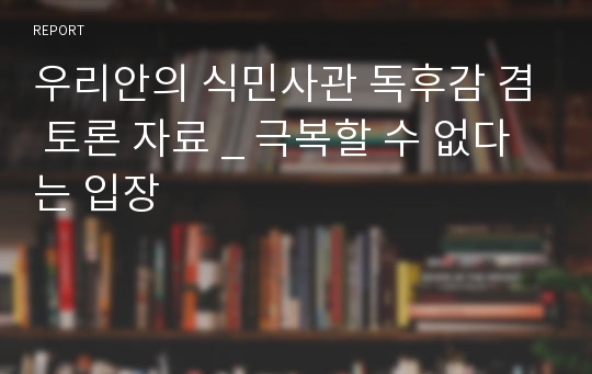 우리안의 식민사관 독후감 겸 토론 자료 _ 극복할 수 없다는 입장