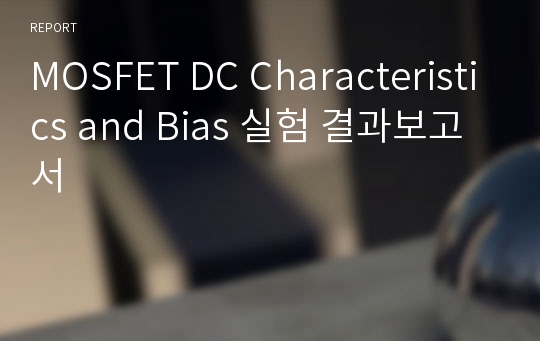 MOSFET DC Characteristics and Bias 실험 결과보고서