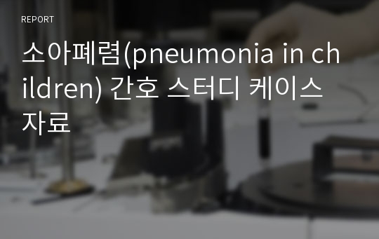 소아폐렴(pneumonia in children) 간호 스터디 케이스 자료