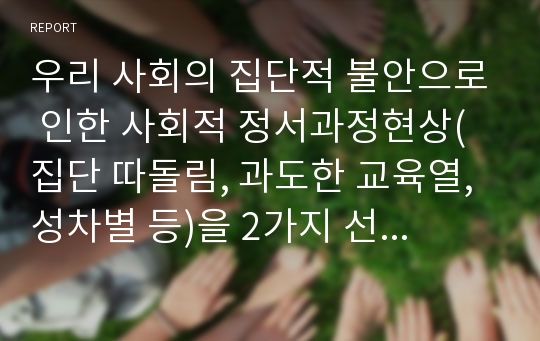 우리 사회의 집단적 불안으로 인한 사회적 정서과정현상(집단 따돌림, 과도한 교육열, 성차별 등)을 2가지 선택하여 보웬의 가족체계이론에 근거하여 그 현상에 대한 설명, 사회의 분화수준을 높이기 위한 방안을 제시하시오.