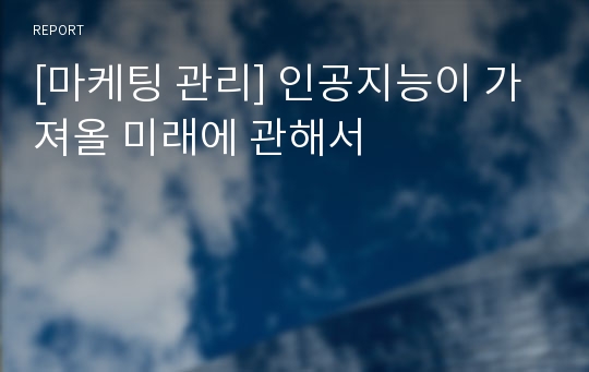 [마케팅 관리] 인공지능이 가져올 미래에 관해서